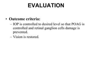 EVALUATION Outcome criteria:  IOP is controlled to desired level so that POAG is controlled and retinal ganglion cells damage is prevented.  Vision is restored. 