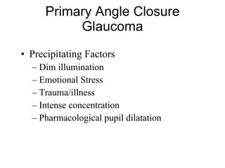 Precipitating Factors Dim illumination Emotional Stress Trauma/illness Intense concentration Pharmacological pupil dilatation Primary Angle Closure Glaucoma 