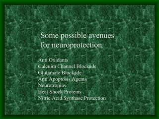 Anti Oxidants Calcuim Channel Blockade Glutamate Blockade Anti Apoptosis Agents Neurotropins Heat Shock Proteins Nitric Acid Synthase Protection Nifedipine and nimodipine have Some possible avenues for neuroprotection 