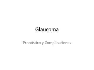 Glaucoma
Pronóstico y Complicaciones

 