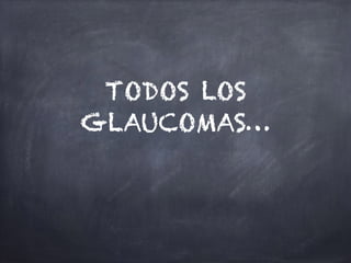 TODOS LOS
GLAUCOMAS…
 