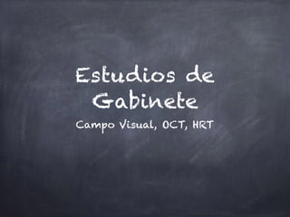 Estudios de
Gabinete
Campo Visual, OCT, HRT
 