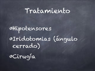 Tratamiento
Hipotensores
Iridotomias (ángulo
cerrado)
Cirugía
 
