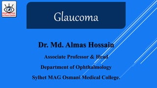 Dr. Md. Almas Hossain
Associate Professor & Head
Department of Ophthalmology
Sylhet MAG Osmani Medical College.
Almas Eye Care
& Phaco Centre
Glaucoma
 