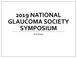 2019 NATIONAL
GLAUCOMA SOCIETY
SYMPOSIUM
Amy Bishop
 