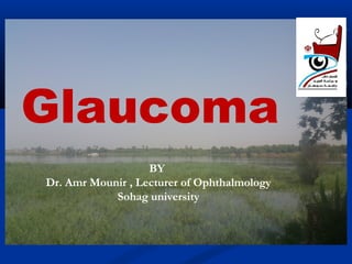 Glaucoma
BY
Dr. Amr Mounir , Lecturer of Ophthalmology
Sohag university
 