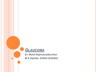 GLAUCOMA
Dr. Mohd Najmussadiq khan
M S (Ophth) DiSSO (ESASO)
 