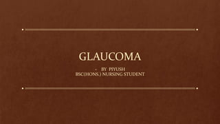 GLAUCOMA
- BY PIYUSH
BSC(HONS.) NURSING STUDENT
 