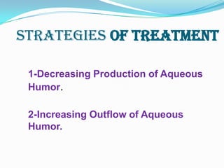 Strategies of treatment

 1-Decreasing Production of Aqueous
 Humor.

 2-Increasing Outflow of Aqueous
 Humor.
 