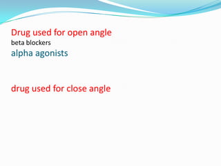Drug used for open angle
beta blockers
alpha agonists


drug used for close angle
 