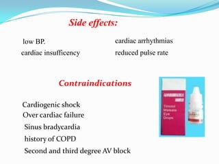 Side effects:
low BP.                     cardiac arrhythmias
cardiac insufficency        reduced pulse rate



            Contraindications

Cardiogenic shock
Over cardiac failure
 Sinus bradycardia
 history of COPD
 Second and third degree AV block
 