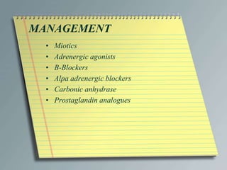 MANAGEMENT
• Miotics
• Adrenergic agonists
• B-Blockers
• Alpa adrenergic blockers
• Carbonic anhydrase
• Prostaglandin analogues
 