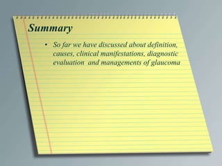 Summary
• So far we have discussed about definition,
causes, clinical manifestations, diagnostic
evaluation and managements of glaucoma
 