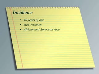 Incidence
• 40 years of age
• men >women
• African and American race
 