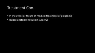 Treatment Con.
• In the event of failure of medical treatment of glaucoma
• Trabeculectomy (filtration surgery)
 