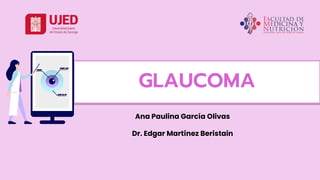 GLAUCOMA
Ana Paulina García Olivas
Dr. Edgar Martínez Beristain
 