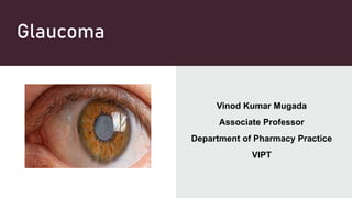 Glaucoma
Vinod Kumar Mugada
Associate Professor
Department of Pharmacy Practice
VIPT
 