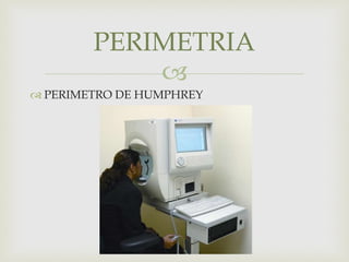 
 PERIMETRO DE HUMPHREY
PERIMETRIA
 