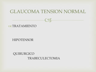 
 TRATAMIENTO
HIPOTENSOR
QUIRURGICO
TRABECULECTOMIA
GLAUCOMA TENSION NORMAL
 