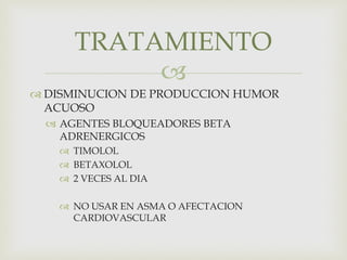 
 DISMINUCION DE PRODUCCION HUMOR
ACUOSO
 AGENTES BLOQUEADORES BETA
ADRENERGICOS
 TIMOLOL
 BETAXOLOL
 2 VECES AL DIA
 NO USAR EN ASMA O AFECTACION
CARDIOVASCULAR
TRATAMIENTO
 