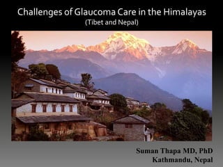 Challenges of Glaucoma Care in the Himalayas
(Tibet and Nepal)
Suman Thapa MD, PhD
Kathmandu, Nepal
 