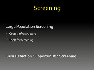Screening
Large Population Screening
• Costs , Infrastructure
• Tools for screening
Case Detection / Opportunistic Screening
 