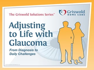 The Griswold Solutions Series

TM

Adjusting
to Life with
Glaucoma
From Diagnosis to
Daily Challenges

© 2014 Griswold International, LLC

 