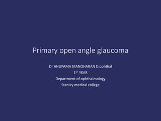 Primary open angle glaucoma
Dr ANUPAMA MANOHARAN D.ophthal
1ST YEAR
Department of ophthalmology
Stanley medical college
 