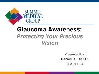 Glaucoma Awareness:
Protecting Your Precious
Vision
Presented by:
Hamed B. Lari MD
02/19/2014

 