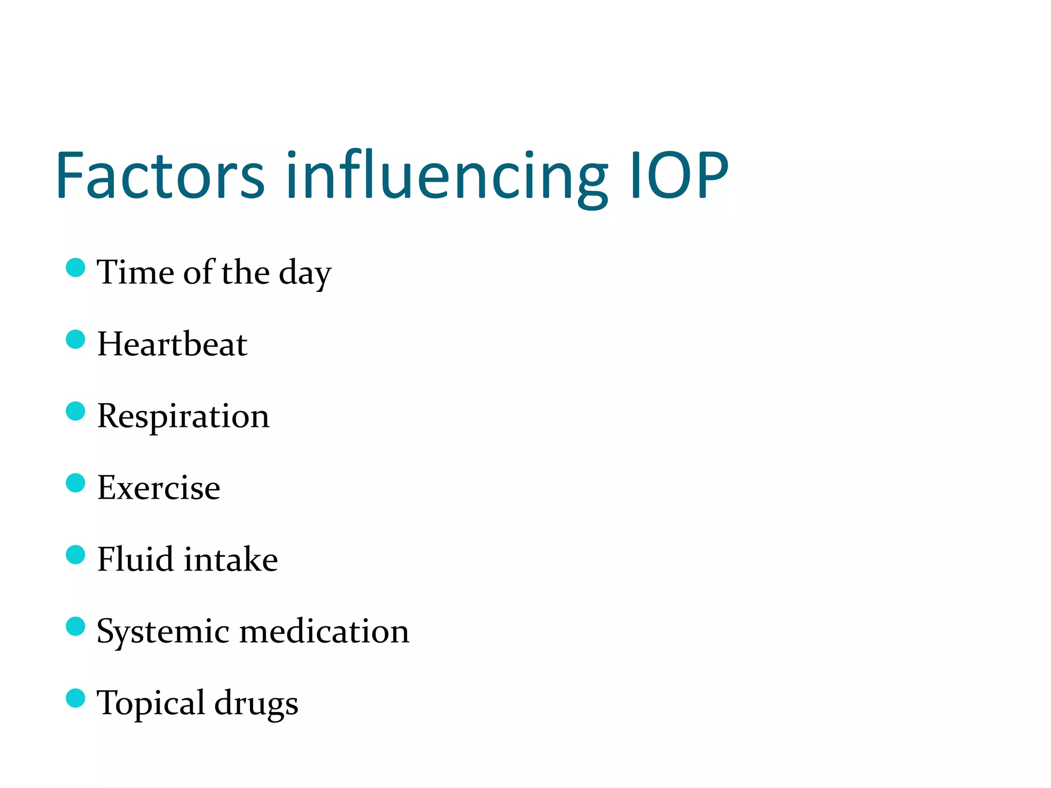 Factors influencing IOP
Time of the day
Heartbeat
Respiration
Exercise
Fluid intake
Systemic medication
Topical drugs
 