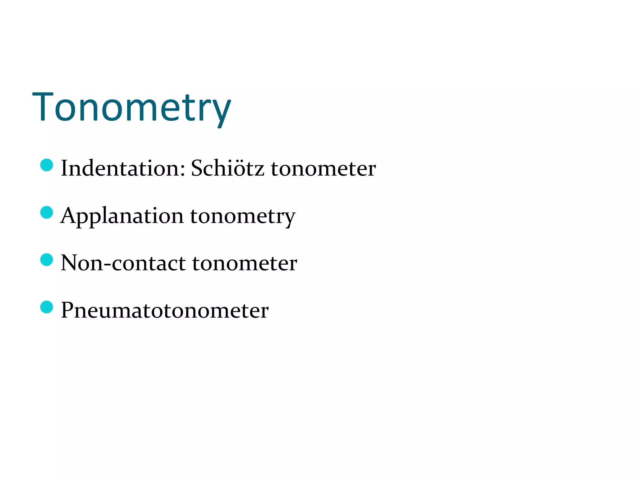 Tonometry
Indentation: Schiötz tonometer
Applanation tonometry
Non-contact tonometer
Pneumatotonometer
 