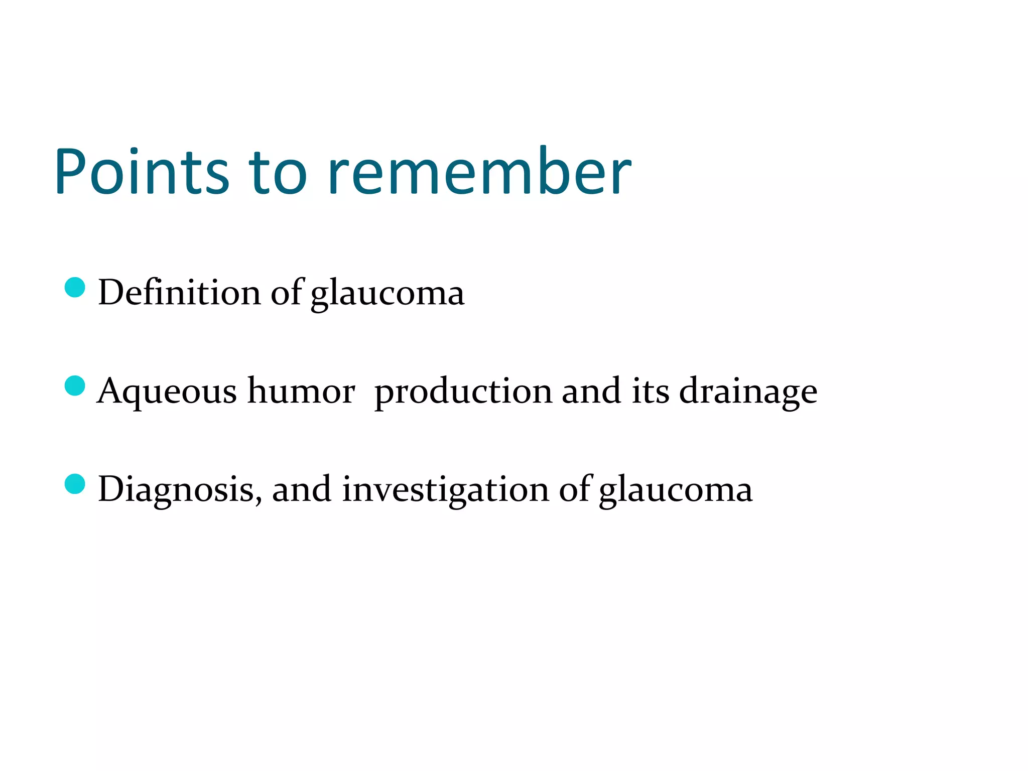 Points to remember
Definition of glaucoma
Aqueous humor production and its drainage
Diagnosis, and investigation of glaucoma
 