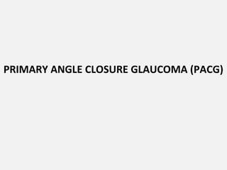 PRIMARY ANGLE CLOSURE GLAUCOMA (PACG)
 