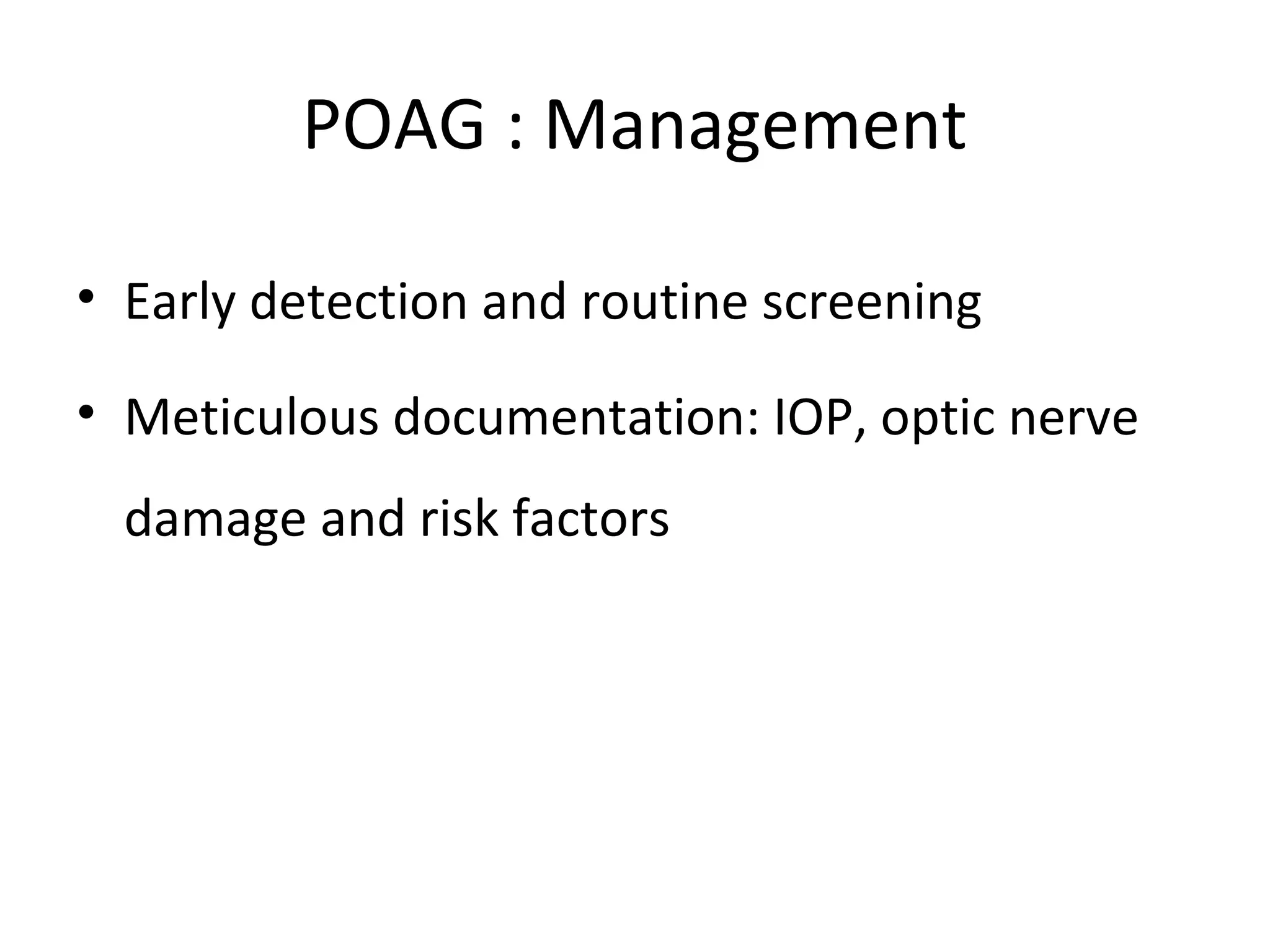 POAG : Management
• Early detection and routine screening
• Meticulous documentation: IOP, optic nerve
damage and risk factors
 