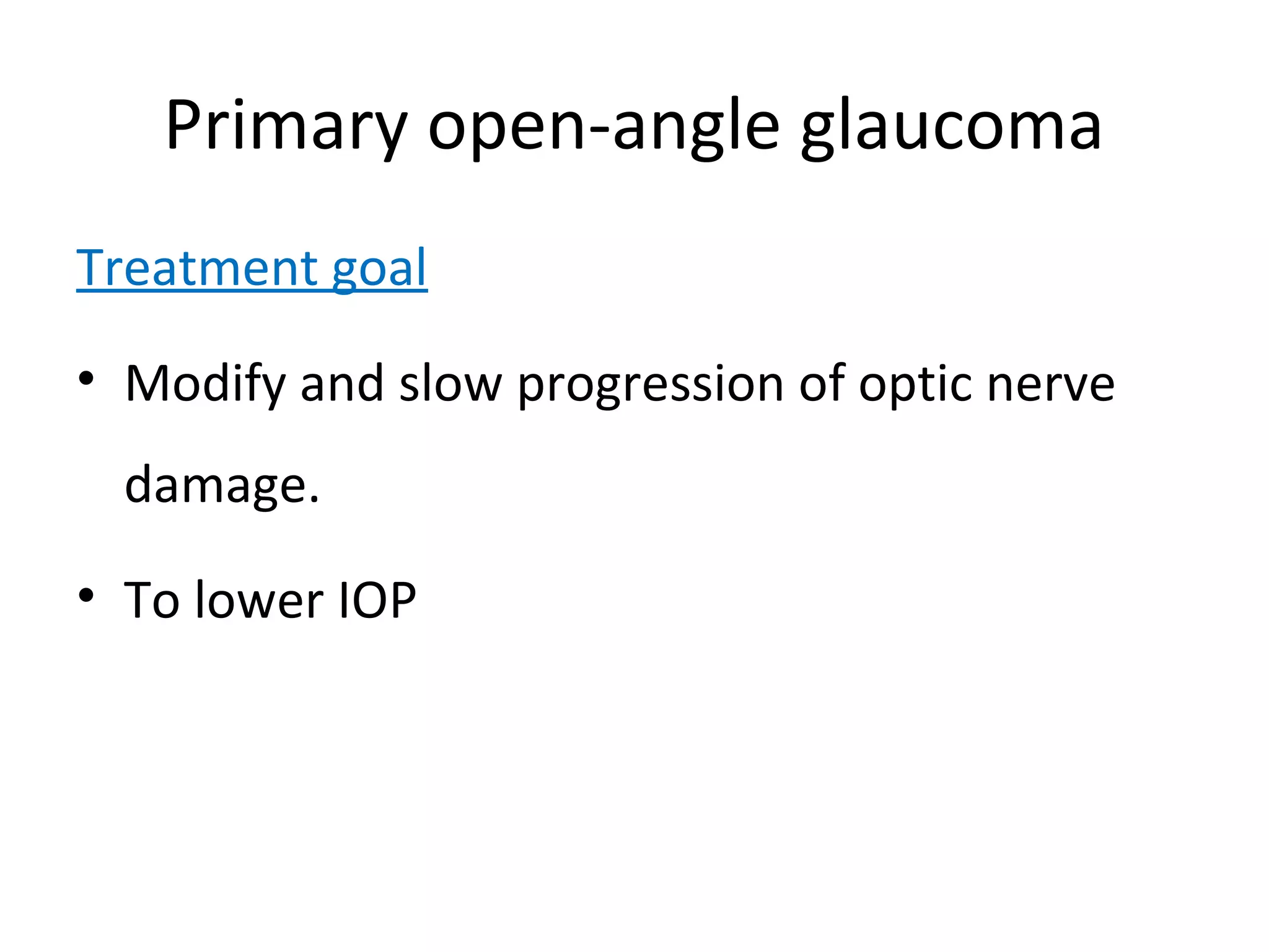 Primary open-angle glaucoma
Treatment goal
• Modify and slow progression of optic nerve
damage.
• To lower IOP
 