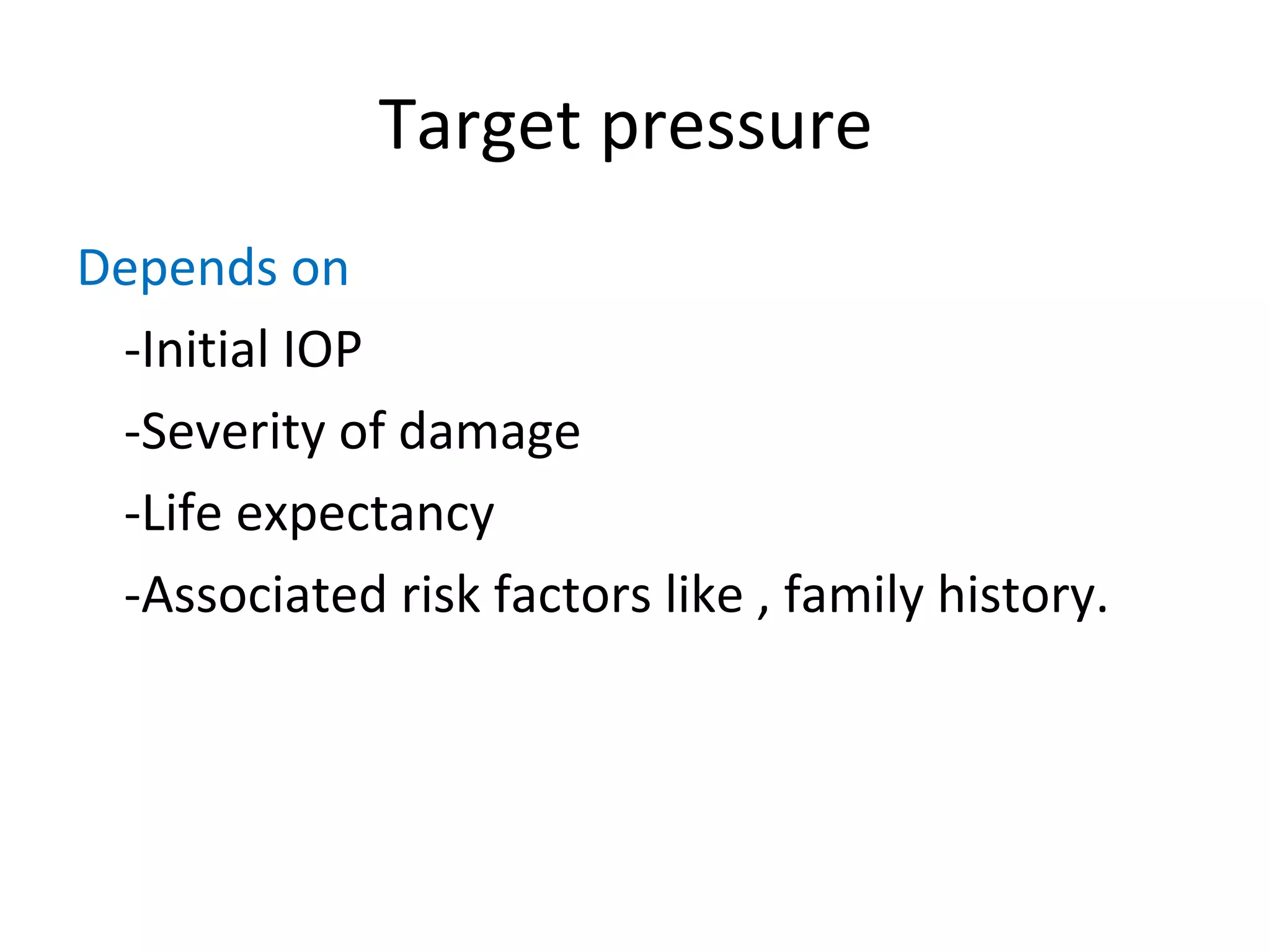 Target pressure
Depends on
-Initial IOP
-Severity of damage
-Life expectancy
-Associated risk factors like , family history.
 