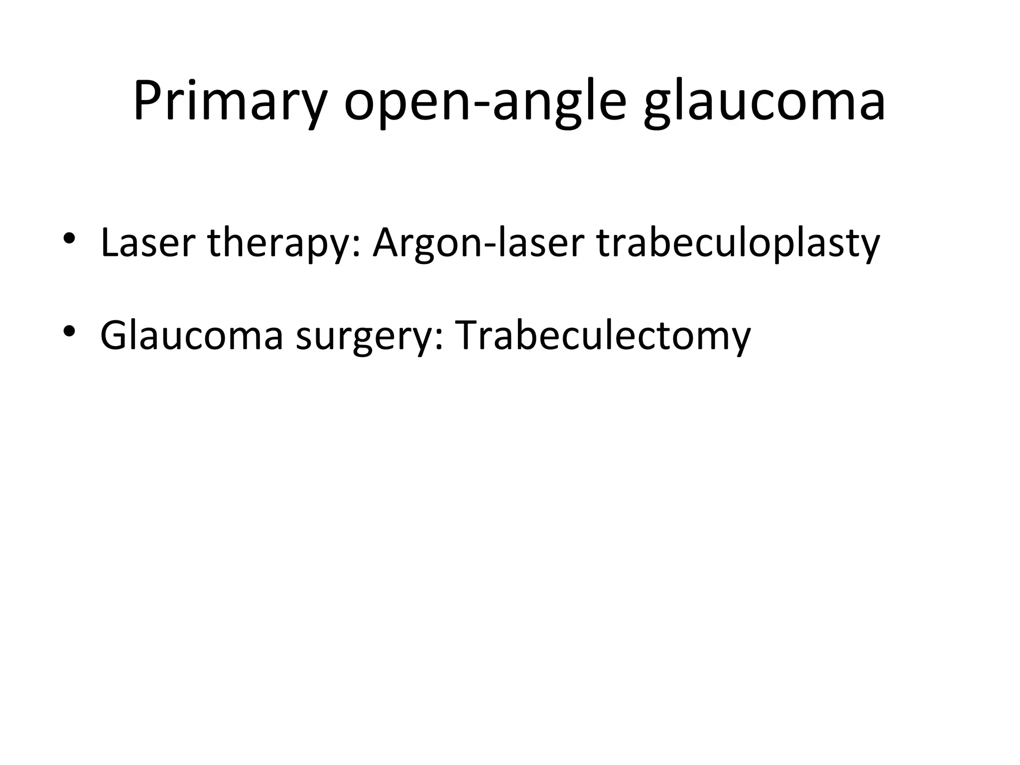 Primary open-angle glaucoma
• Laser therapy: Argon-laser trabeculoplasty
• Glaucoma surgery: Trabeculectomy
 