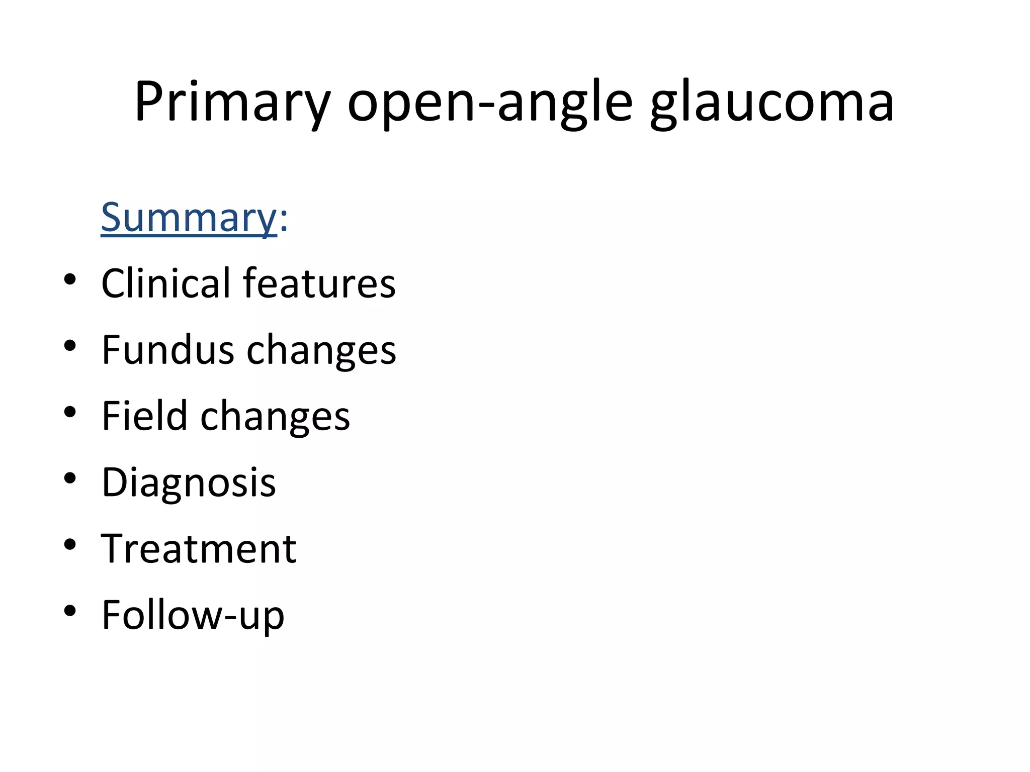 Primary open-angle glaucoma
Summary:
• Clinical features
• Fundus changes
• Field changes
• Diagnosis
• Treatment
• Follow-up
 