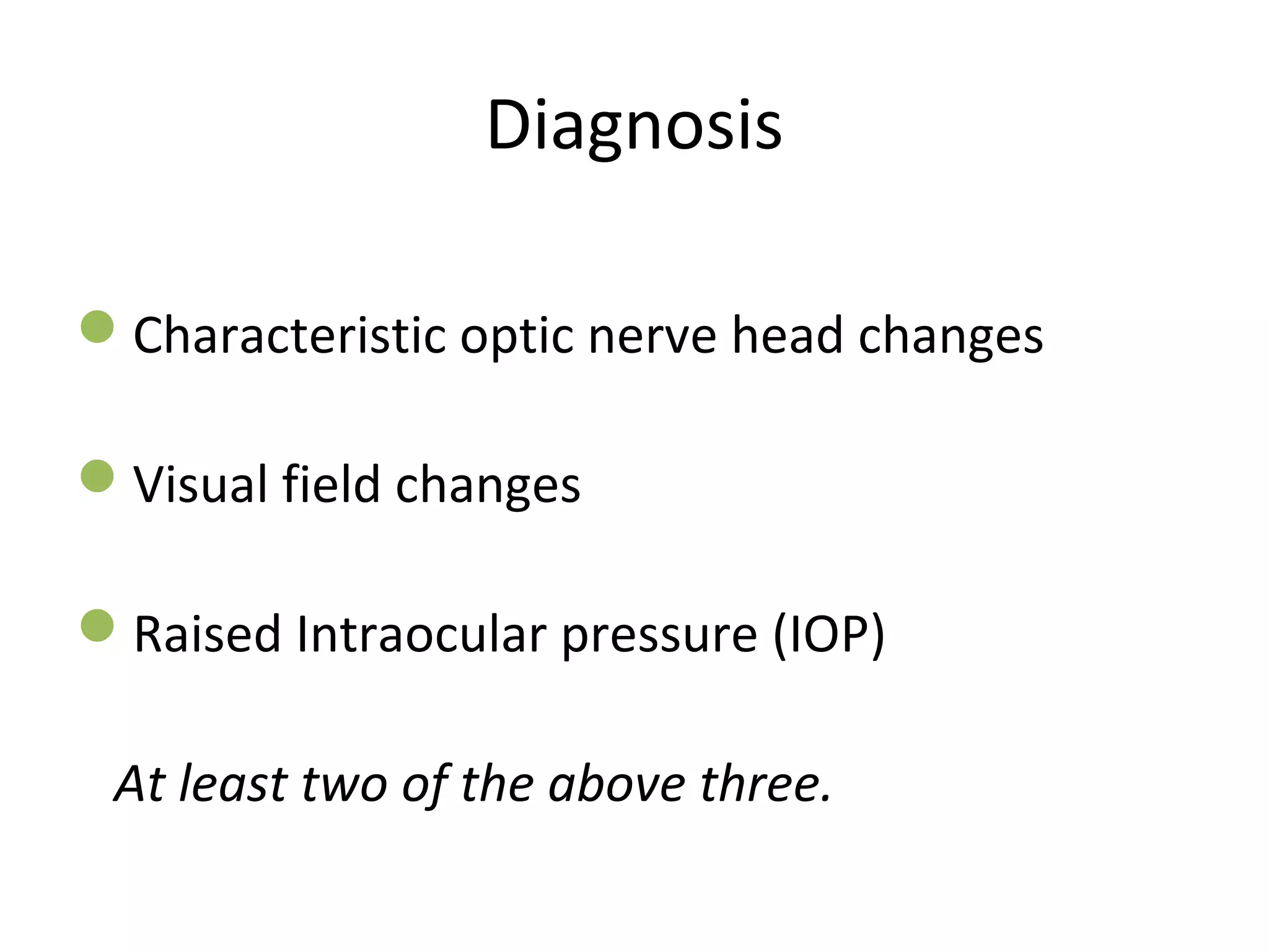 Diagnosis
Characteristic optic nerve head changes
Visual field changes
Raised Intraocular pressure (IOP)
At least two of the above three.
 