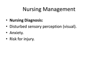 Nursing Management
• Nursing Diagnosis:
• Disturbed sensory perception (visual).
• Anxiety.
• Risk for injury.
 