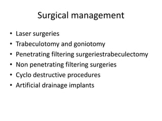 Surgical management
• Laser surgeries
• Trabeculotomy and goniotomy
• Penetrating filtering surgeriestrabeculectomy
• Non penetrating filtering surgeries
• Cyclo destructive procedures
• Artificial drainage implants
 