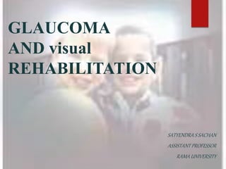 GLAUCOMA
AND visual
REHABILITATION
SATYENDRA S SACHAN
ASSISTANTPROFESSOR
RAMA UNIVERSITY
 