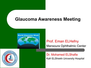 Glaucoma Awareness Meeting
Prof. Eman ELHefny
Mansoura Ophthalmic Center
Dr. Mohamed ELShafie
Kafr ELShiekh University Hospital
 