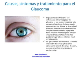 Causas, síntomas y tratamiento para el Glaucoma ,[object Object],[object Object],www.bittelman.cl Doctor Ricardo Bittelman 