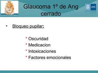 Glaucoma 1º de Ang
               cerrado
•   Bloqueo pupilar:

          * Oscuridad
          * Medicacion
          * Intoxicaciones
          * Factores emocionales
 