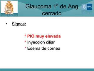 Glaucoma 1º de Ang
                cerrado
•   Signos:

          * PIO muy elevada
          * Inyeccion ciliar
          * Edema de cornea
 