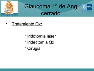 Glaucoma 1º de Ang
                cerrado
•   Tratamiento Qx:

          * Iridotomia laser
          * Iridectomia Qx
          * Cirugia
 