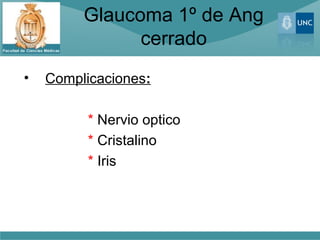 Glaucoma 1º de Ang
               cerrado
•   Complicaciones:

          * Nervio optico
          * Cristalino
          * Iris
 
