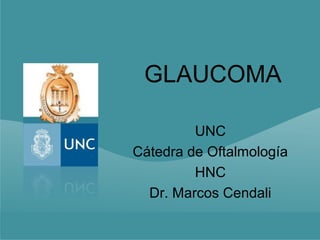 GLAUCOMA

         UNC
Cátedra de Oftalmología
         HNC
  Dr. Marcos Cendali
 