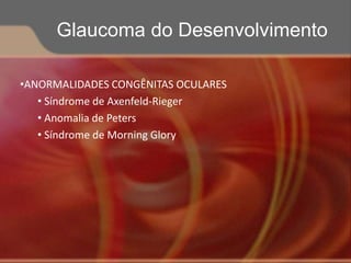 •ANORMALIDADES CONGÊNITAS OCULARES
• Síndrome de Axenfeld-Rieger
• Anomalia de Peters
• Síndrome de Morning Glory
Glaucoma do Desenvolvimento
 